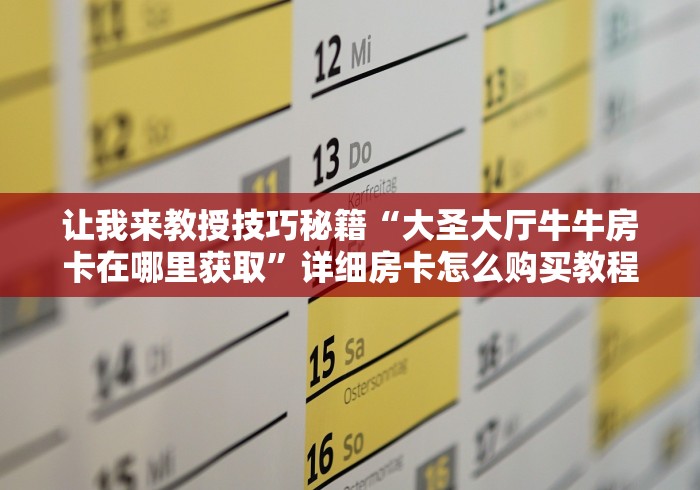 让我来教授技巧秘籍“大圣大厅牛牛房卡在哪里获取”详细房卡怎么购买教程推荐一款