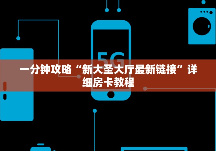 一分钟攻略“新大圣大厅最新链接”详细房卡教程