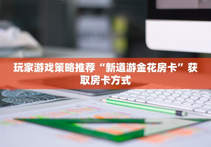 让我来教授方法的步骤“微信房卡炸 金花链接”哪里获取房卡