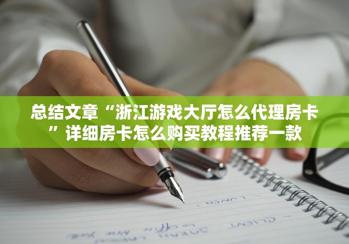 总结文章“浙江游戏大厅怎么代理房卡”详细房卡怎么购买教程推荐一款