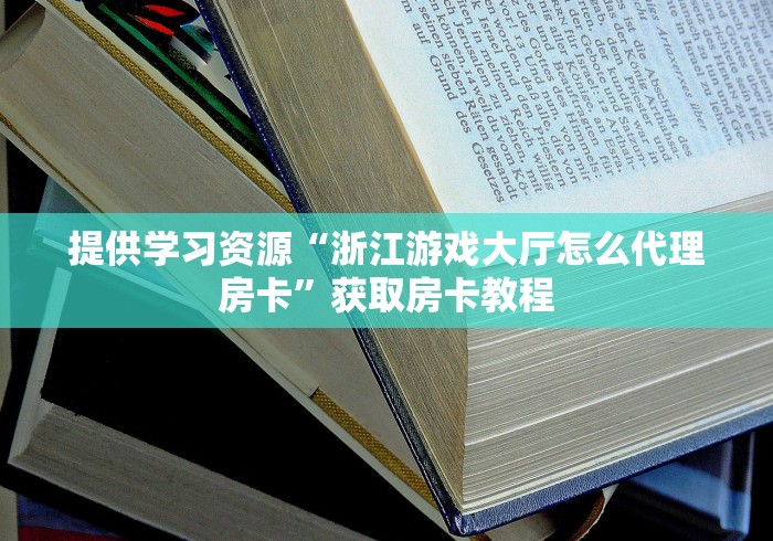提供学习资源“浙江游戏大厅怎么代理房卡”获取房卡教程