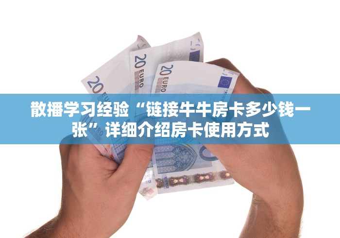 散播学习经验“链接牛牛房卡多少钱一张”详细介绍房卡使用方式