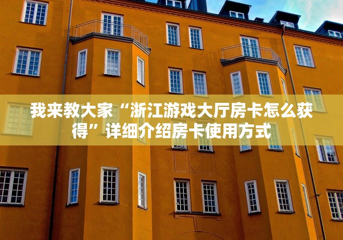 我来教大家“浙江游戏大厅房卡怎么获得”详细介绍房卡使用方式