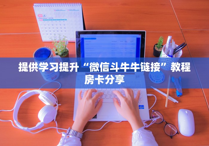 提供学习提升“微信斗牛牛链接”教程房卡分享