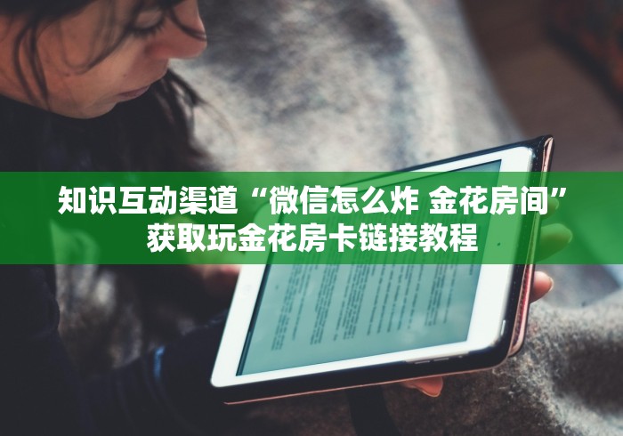 知识互动渠道“微信怎么炸 金花房间”获取玩金花房卡链接教程