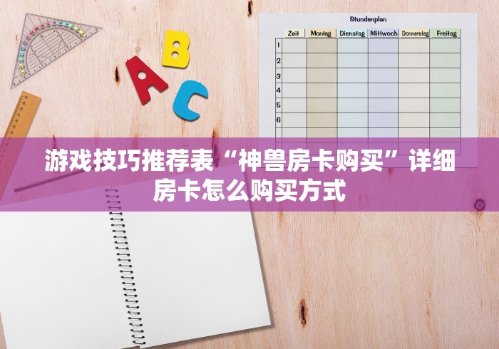 游戏技巧推荐表“神兽房卡购买”详细房卡怎么购买方式