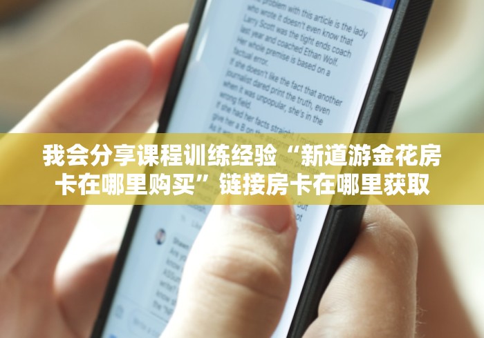 我会分享课程训练经验“新道游金花房卡在哪里购买”链接房卡在哪里获取