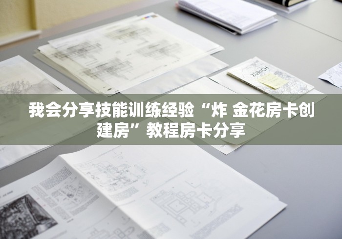 我会分享技能训练经验“炸 金花房卡创建房”教程房卡分享