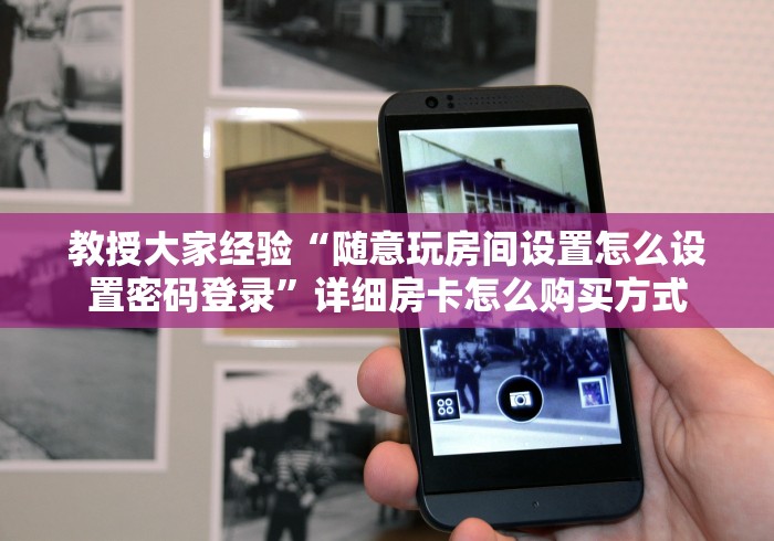 教授大家经验“随意玩房间设置怎么设置密码登录”详细房卡怎么购买方式