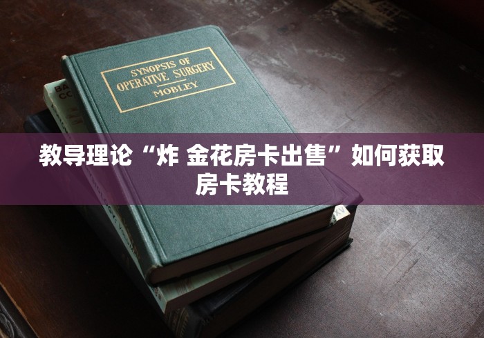 教导理论“炸 金花房卡出售”如何获取房卡教程