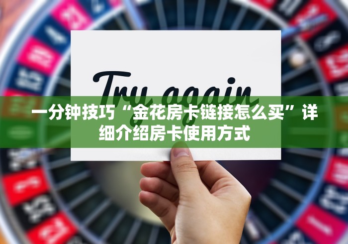 一分钟技巧“金花房卡链接怎么买”详细介绍房卡使用方式