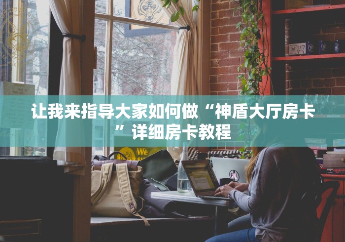 让我来指导大家如何做“神盾大厅房卡”详细房卡教程