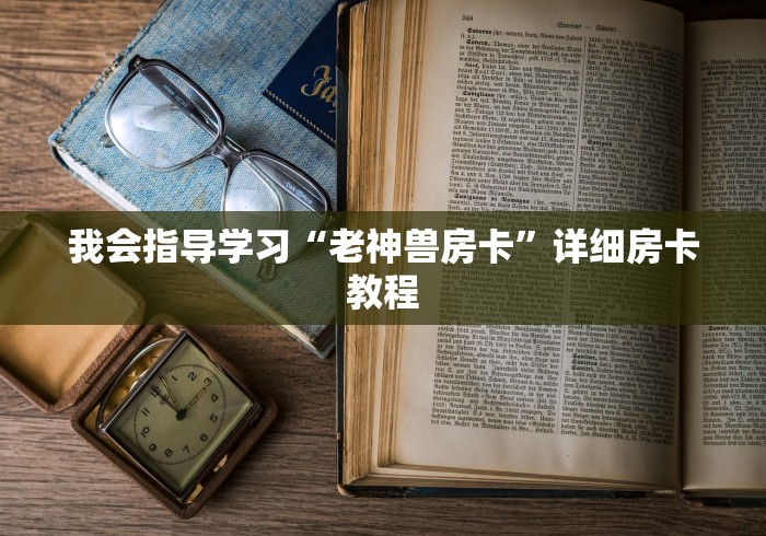 我会指导学习“老神兽房卡”详细房卡教程
