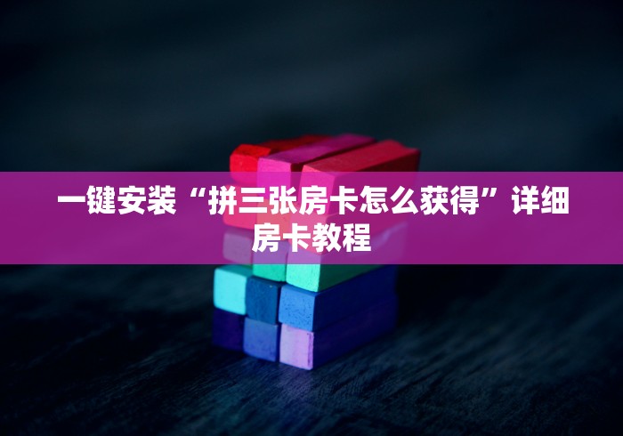 一键安装“拼三张房卡怎么获得”详细房卡教程