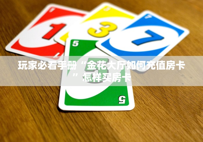 玩家必看手册“金花大厅如何充值房卡”怎样买房卡
