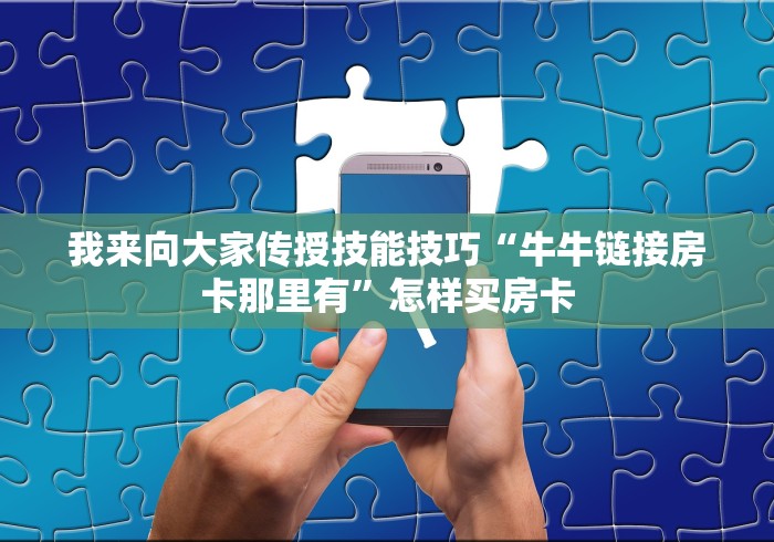 我来向大家传授技能技巧“牛牛链接房卡那里有”怎样买房卡
