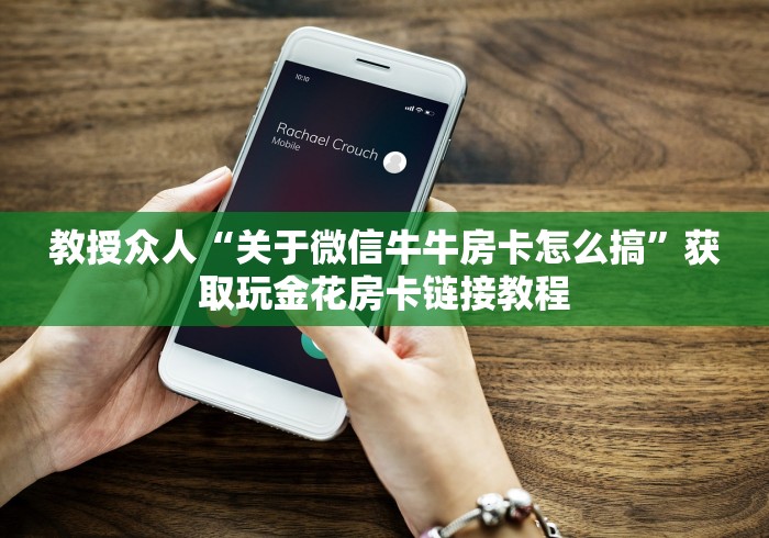 教授众人“关于微信牛牛房卡怎么搞”获取玩金花房卡链接教程