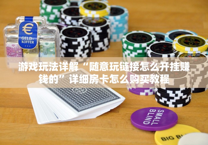 游戏玩法详解“随意玩链接怎么开挂赚钱的”详细房卡怎么购买教程
