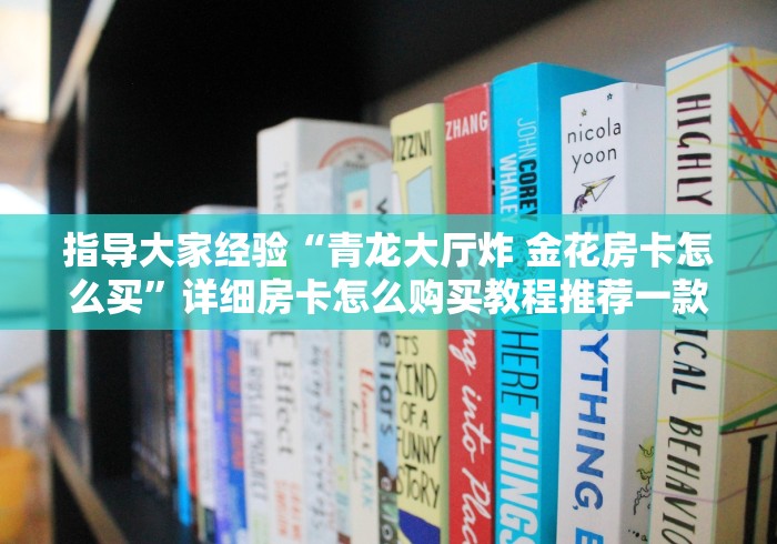 指导大家经验“青龙大厅炸 金花房卡怎么买”详细房卡怎么购买教程推荐一款