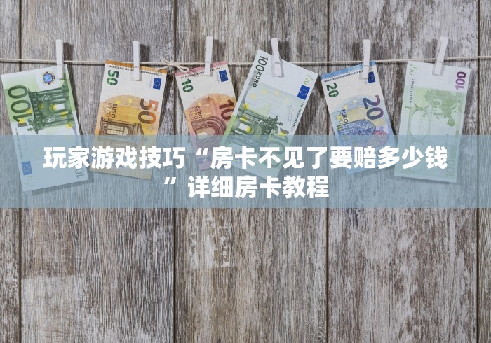 玩家游戏技巧“房卡不见了要赔多少钱”详细房卡教程
