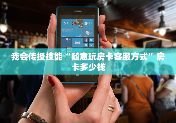 我会传授技能“随意玩房卡客服方式”房卡多少钱
