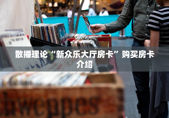 散播理论“新众乐大厅房卡”购买房卡介绍