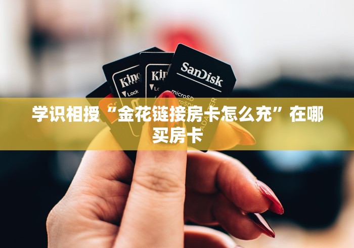 学识相授“金花链接房卡怎么充”在哪买房卡