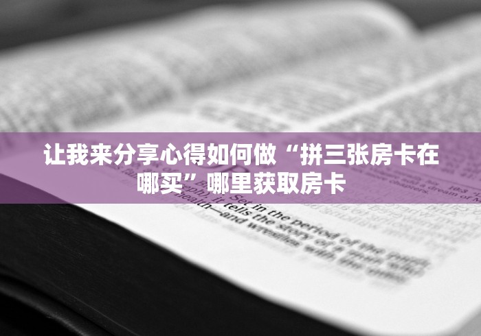 让我来分享心得如何做“拼三张房卡在哪买”哪里获取房卡