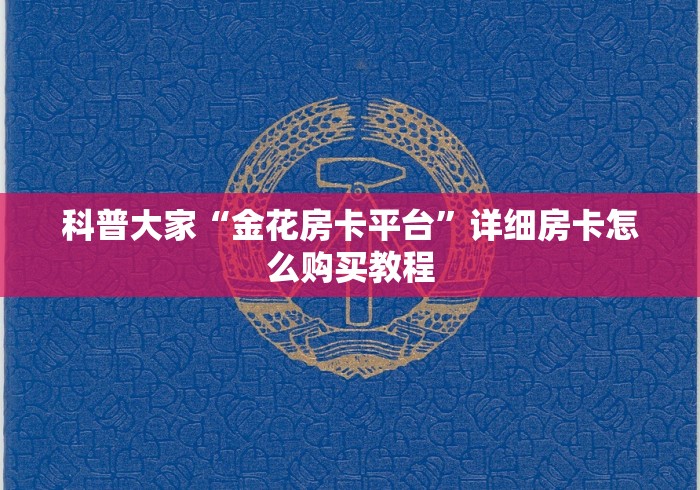 科普大家“金花房卡平台”详细房卡怎么购买教程