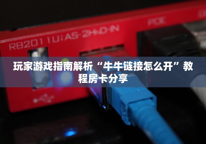 玩家游戏指南解析“牛牛链接怎么开”教程房卡分享