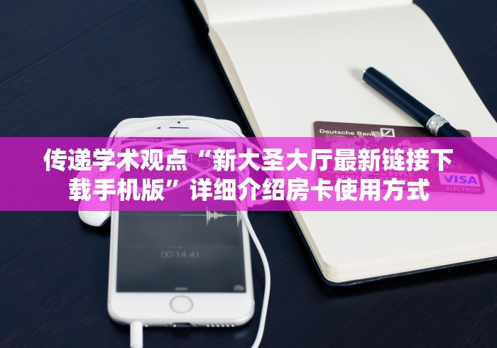 传递学术观点“新大圣大厅最新链接下载手机版”详细介绍房卡使用方式