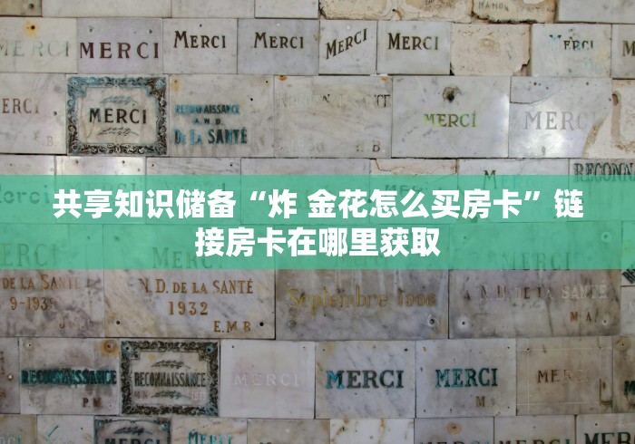 共享知识储备“炸 金花怎么买房卡”链接房卡在哪里获取
