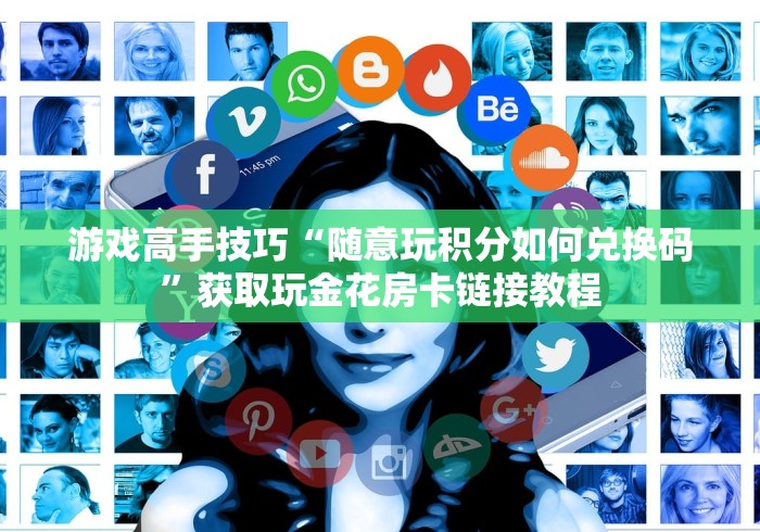 游戏高手技巧“随意玩积分如何兑换码”获取玩金花房卡链接教程
