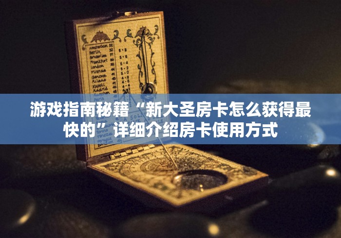 游戏指南秘籍“新大圣房卡怎么获得最快的”详细介绍房卡使用方式