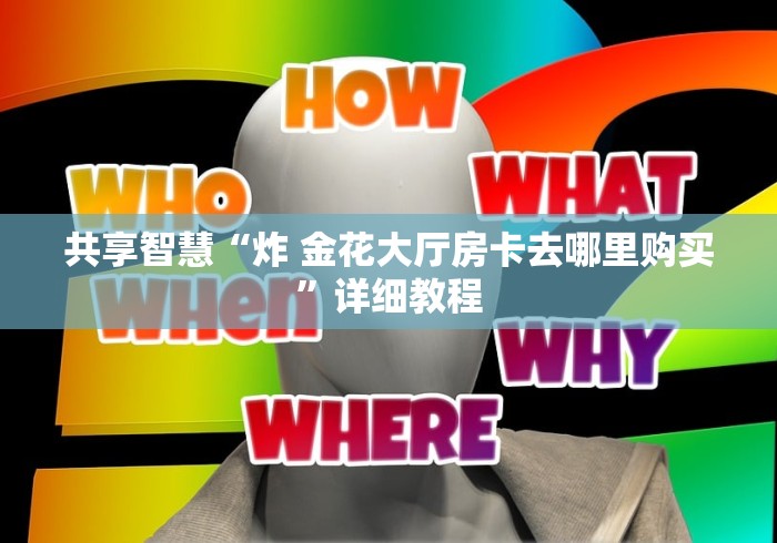 一分钟普及“微信炸 金花链接房卡找谁买”获取房卡教程