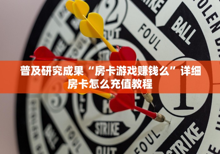 普及研究成果“房卡游戏赚钱么”详细房卡怎么充值教程