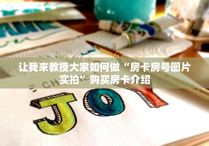 让我来教授大家如何做“房卡房号图片实拍”购买房卡介绍
