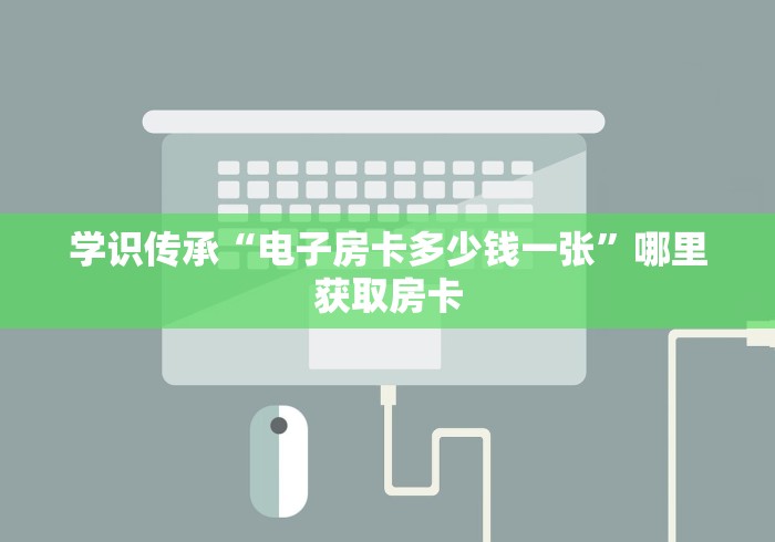 学识传承“电子房卡多少钱一张”哪里获取房卡