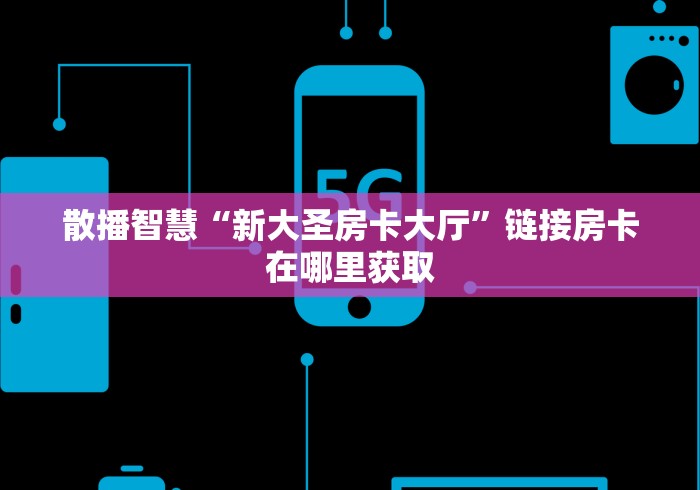 散播智慧“新大圣房卡大厅”链接房卡在哪里获取