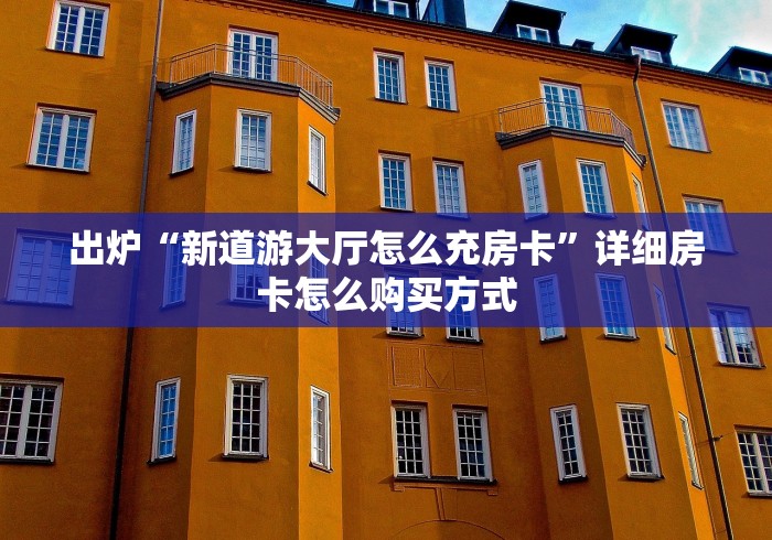 出炉“新道游大厅怎么充房卡”详细房卡怎么购买方式