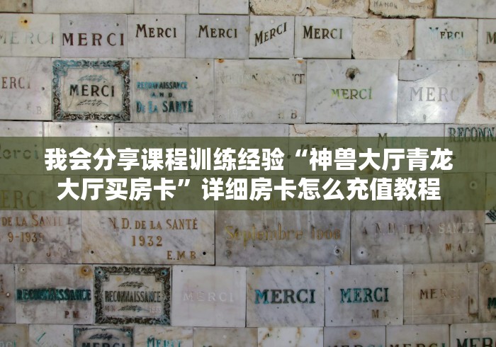 我会分享课程训练经验“神兽大厅青龙大厅买房卡”详细房卡怎么充值教程