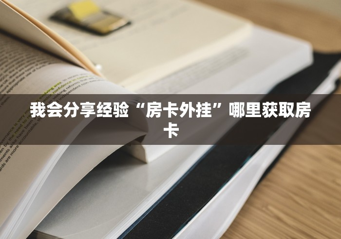 我会分享经验“房卡外挂”哪里获取房卡