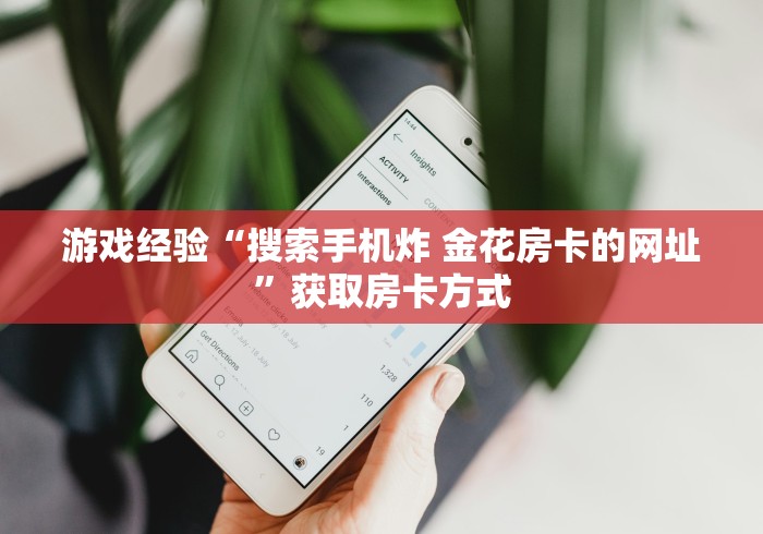 游戏经验“搜索手机炸 金花房卡的网址”获取房卡方式