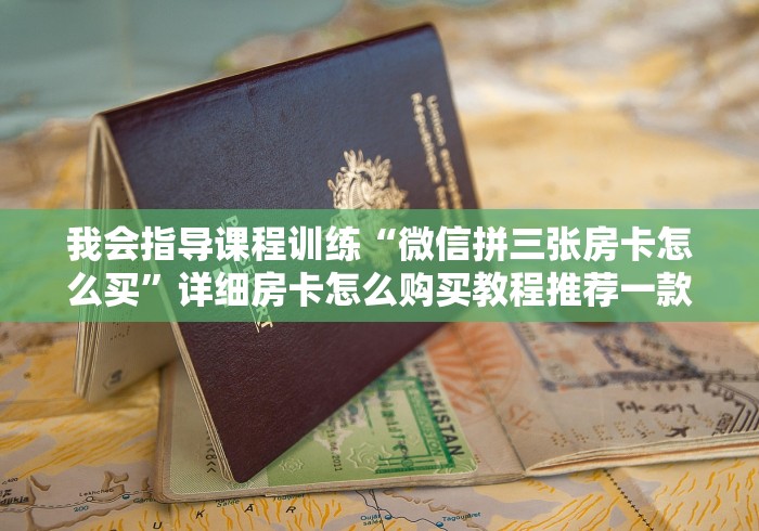 我会指导课程训练“微信拼三张房卡怎么买”详细房卡怎么购买教程推荐一款