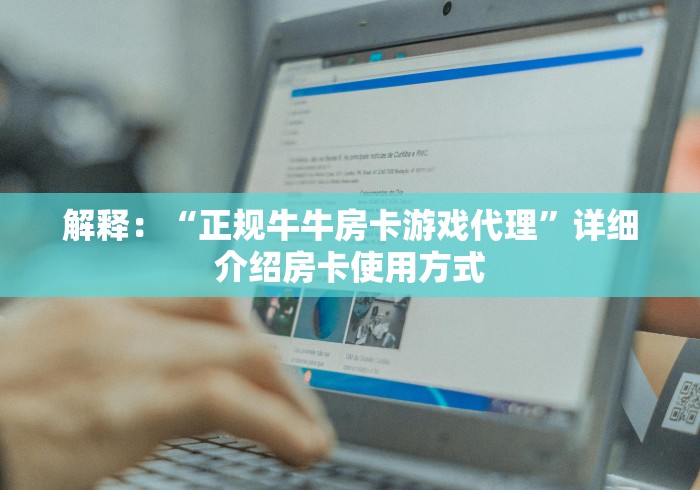 解释：“正规牛牛房卡游戏代理”详细介绍房卡使用方式