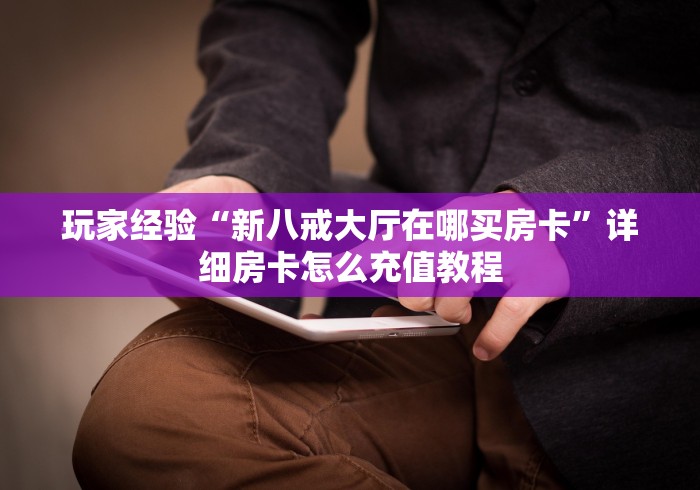 玩家经验“新八戒大厅在哪买房卡”详细房卡怎么充值教程
