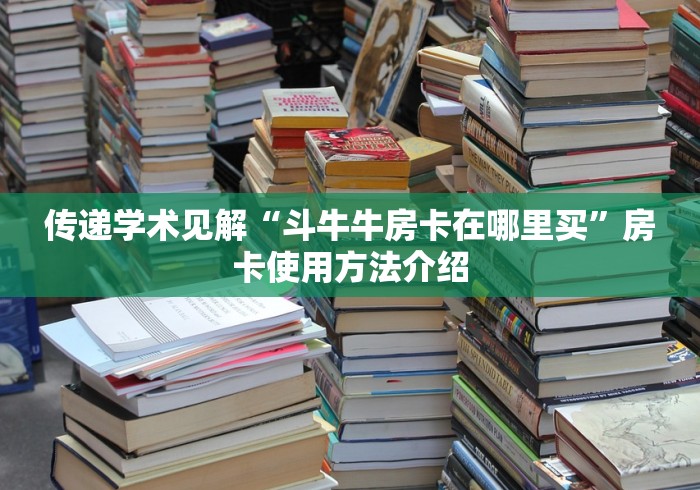 传递学术见解“斗牛牛房卡在哪里买”房卡使用方法介绍