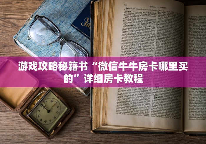 游戏攻略秘籍书“微信牛牛房卡哪里买的”详细房卡教程