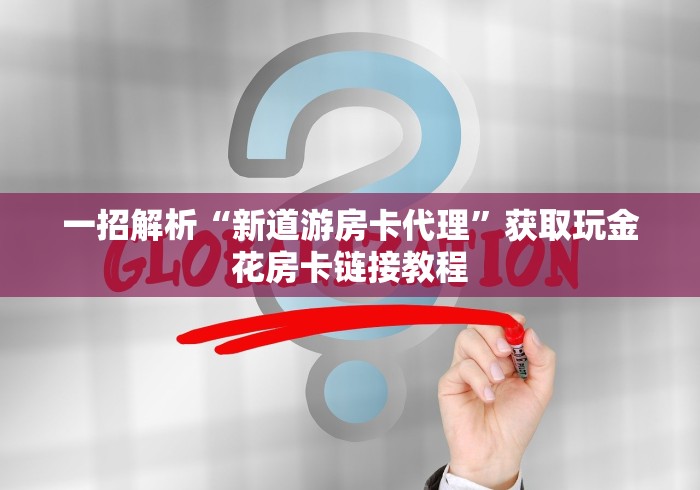 一招解析“新道游房卡代理”获取玩金花房卡链接教程