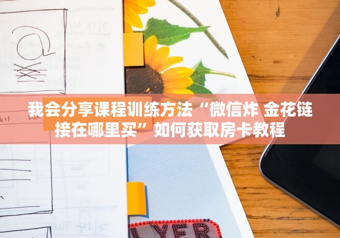 我会分享课程训练方法“微信炸 金花链接在哪里买”如何获取房卡教程